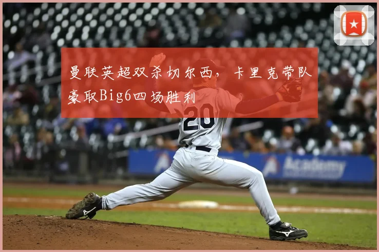曼联英超双杀切尔西，卡里克带队豪取Big6四场胜利