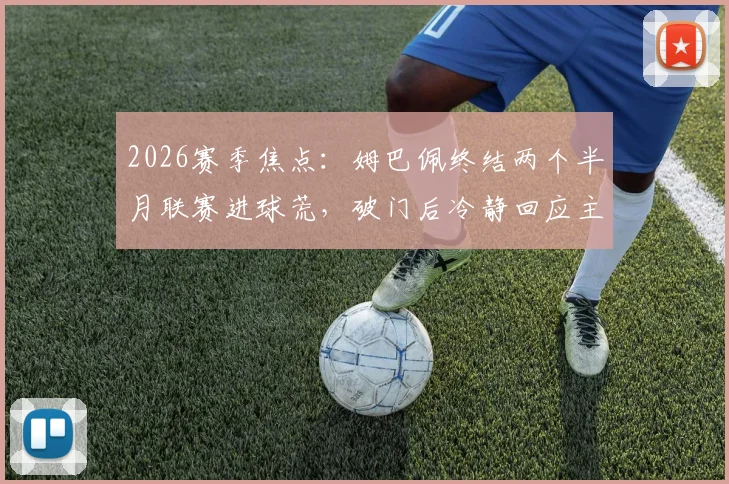 2026赛季焦点：姆巴佩终结两个半月联赛进球荒，破门后冷静回应主场嘘声，西媒披露幕后细节