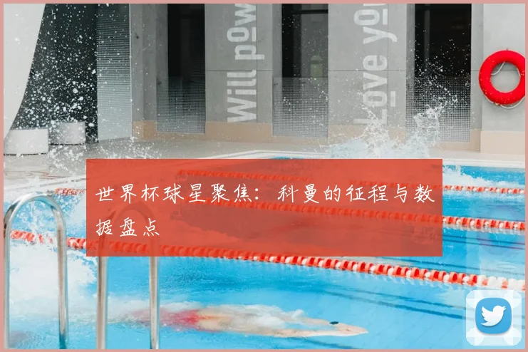 世界杯球星聚焦:科曼的征程与数据盘点