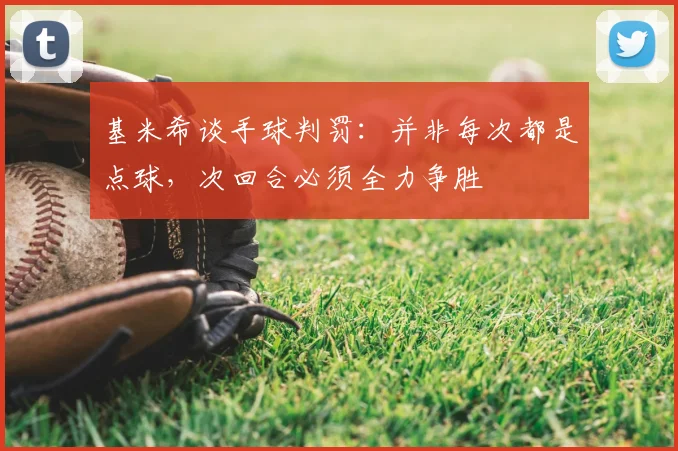 基米希谈手球判罚:并非每次都是点球,次回合必须全力争胜