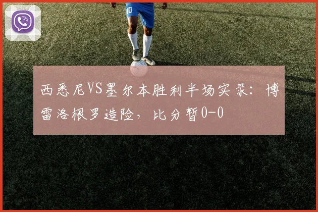 西悉尼VS墨尔本胜利半场实录：博雷洛根罗造险，比分暂0-0