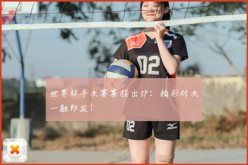 世界杯半决赛赛程出炉:精彩对决一触即发!