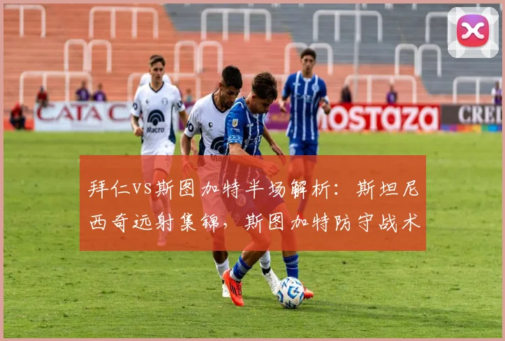 拜仁vs斯图加特半场解析：斯坦尼西奇远射集锦，斯图加特防守战术分析