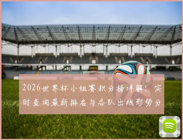 2026世界杯小组赛积分榜详解：实时查询最新排名与各队出线形势分析